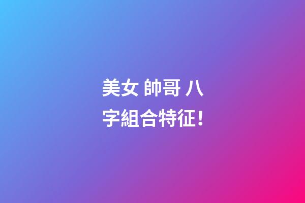 美女 帥哥 八字組合特征！